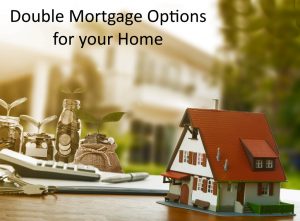 Double Mortgage options for your home